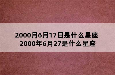 2000月6月17日是什么星座 2000年6月27是什么星座